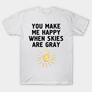 YOU MAKE ME HAPPY WHEN SKIES ARE GRAY T-Shirt